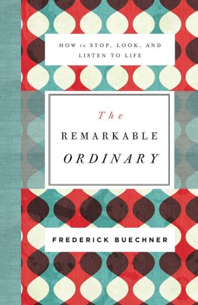The Remarkable Ordinary: How to Stop, Look, and Listen to Life - Frederick Buechner - Books - Zondervan - 9780310351900 - November 2, 2017