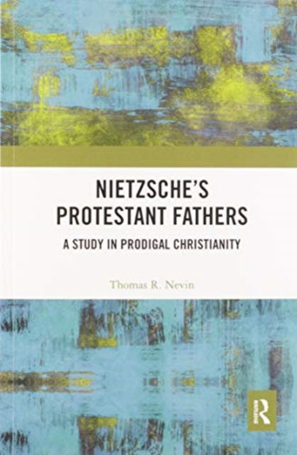 Cover for Thomas R. Nevin · Nietzsche's Protestant Fathers: A Study in Prodigal Christianity (Paperback Book) (2020)