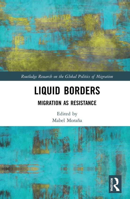 Cover for Mabel Morana · Liquid Borders: Migration as Resistance - Routledge Research on the Global Politics of Migration (Hardcover Book) (2021)