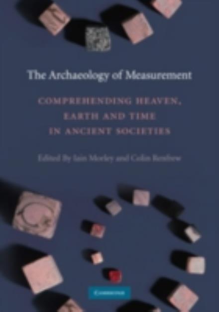 Cover for Iain Morley · The Archaeology of Measurement: Comprehending Heaven, Earth and Time in Ancient Societies (Hardcover Book) (2010)