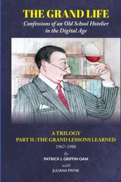 The Grand Life : Confessions of an Old School Hotelier in the Digital Age : A TRILOGY - PART 2 - Patrick L Griffin - Books - Australian Self Publishing Group - 9780645055900 - December 24, 2020