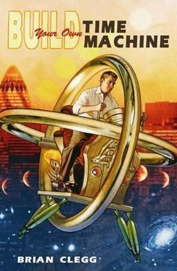 Build Your Own Time Machine: The Real Science of Time Travel - Brian Clegg - Books - Prelude - 9780715642900 - January 19, 2012
