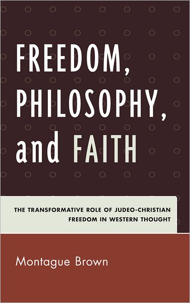 Cover for Montague Brown · Freedom, Philosophy, and Faith: The Transformative Role of Judeo-Christian Freedom in Western Thought (Hardcover Book) (2011)