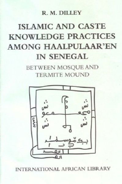 Cover for Roy Dilley · Islamic and Caste Knowledge Practices Among Haalpulaaren in Senegal: Between Mosque and Termite Mound - International African Library (Paperback Book) (2004)