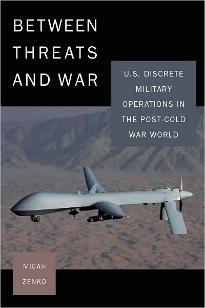 Cover for Micah Zenko · Between Threats and War: U.S. Discrete Military Operations in the Post-Cold War World (Hardcover Book) (2010)