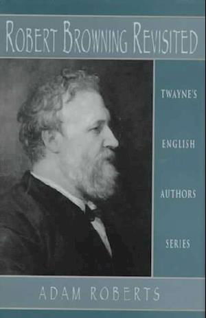 Cover for Adam Roberts · English Authors Series: Robert Browning Revisited (Twayne's English Authors Series) (Hardcover Book) (1996)