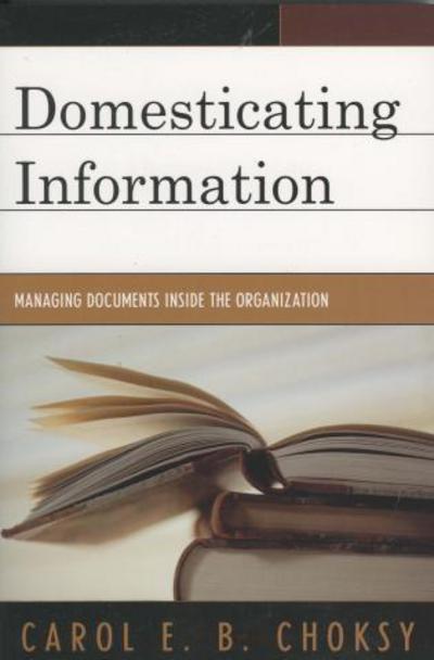 Domesticating Information: Managing Documents Inside the Organization - Carol E. B. Choksy - Books - Scarecrow Press - 9780810851900 - October 12, 2006