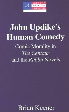 Cover for Brian Keener · John Updike's Human Comedy: Comic Morality in the Centaur and the Rabbit Novels - Modern American Literature (Hardcover Book) (2005)