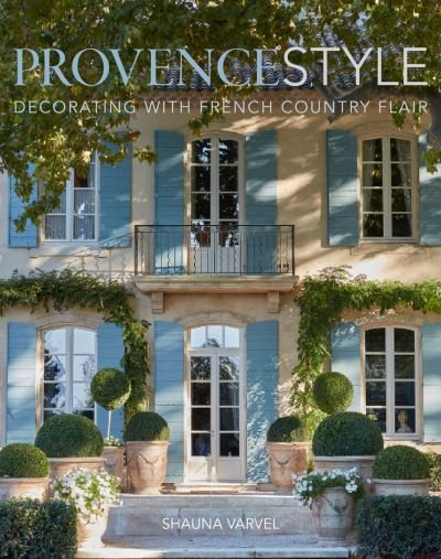 Cover for Shauna Varvel · Provence Style: Decorating with French Country Flair (Hardcover Book) (2020)