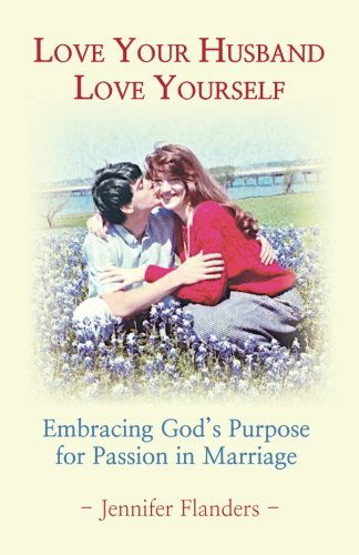 Love Your Husband / Love Yourself: Embracing God's Purpose for Passion in Marriage - Jennifer Flanders - Książki - Prescott Publishing - 9780982626900 - 14 lutego 2010