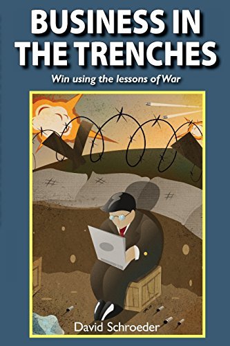 Business in the Trenches: Win Using the Lessons of War - David Schroeder - Bøger - SPW - 9780982882900 - 2. marts 2011