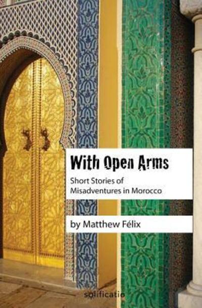 Cover for Matthew Felix · With Open Arms Short Stories of Misadventures in Morocco (Paperback Book) (2016)