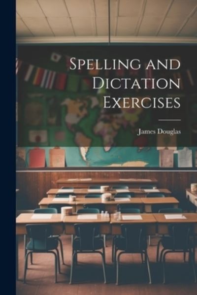 Spelling and Dictation Exercises - James Douglas - Books - Creative Media Partners, LLC - 9781021270900 - July 18, 2023