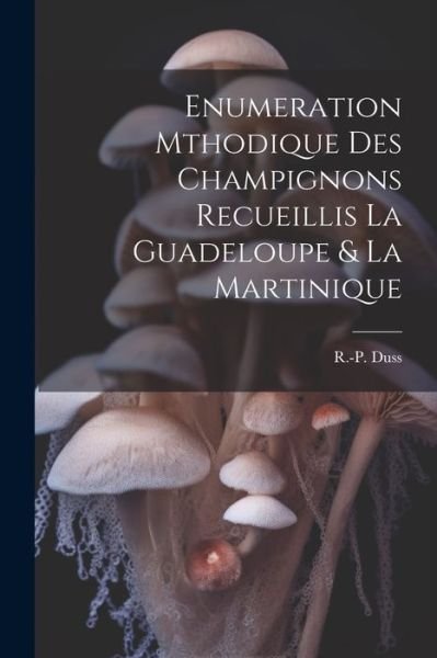 Cover for Duss R. -P (Antoine) · Enumeration Mthodique des Champignons Recueillis la Guadeloupe &amp; la Martinique (Bok) (2023)
