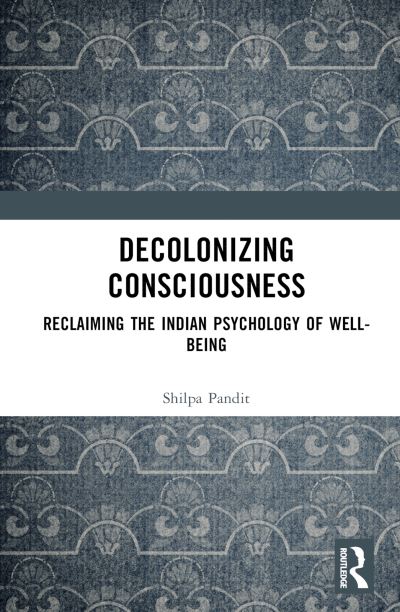 Cover for Shilpa Ashok Pandit · Decolonizing Consciousness: Reclaiming the Indian Psychology of Well-being (Hardcover Book) (2023)