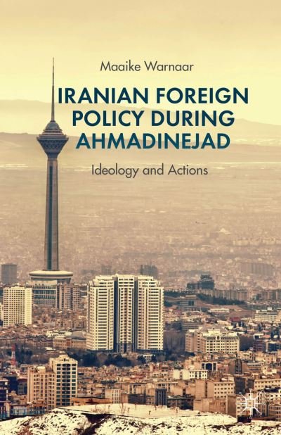 Cover for Maaike Warnaar · Iranian Foreign Policy during Ahmadinejad: Ideology and Actions (Hardcover Book) (2013)