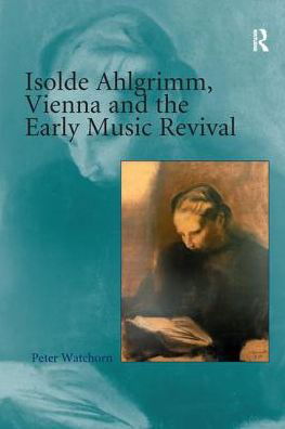 Isolde Ahlgrimm, Vienna and the Early Music Revival - Peter Watchorn - Boeken - Taylor & Francis Ltd - 9781138273900 - 9 september 2016