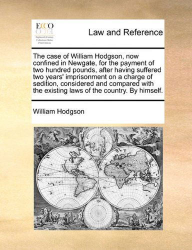 Cover for William Hodgson · The Case of William Hodgson, Now Confined in Newgate, for the Payment of Two Hundred Pounds, After Having Suffered Two Years' Imprisonment on a Charge ... the Existing Laws of the Country. by Himself. (Paperback Book) (2010)