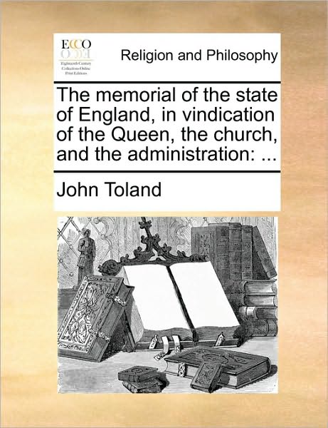 The Memorial of the State of England, in Vindication of the Queen, the Church, and the Administration - John Toland - Books - Gale Ecco, Print Editions - 9781170460900 - May 29, 2010