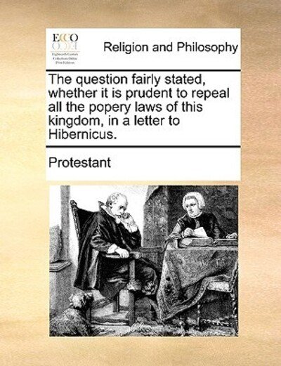 Cover for Protestant · The Question Fairly Stated, Whether It is Prudent to Repeal All the Popery Laws of This Kingdom, in a Letter to Hibernicus. (Taschenbuch) (2010)