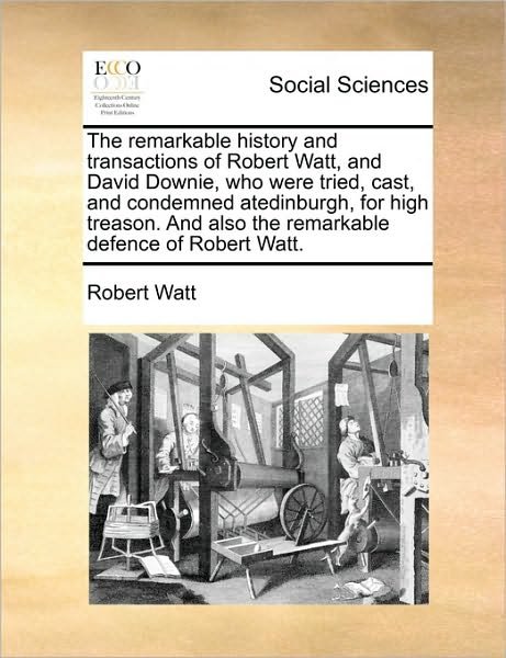 Cover for Robert Watt · The Remarkable History and Transactions of Robert Watt, and David Downie, Who Were Tried, Cast, and Condemned Atedinburgh, for High Treason. and Also the (Taschenbuch) (2010)