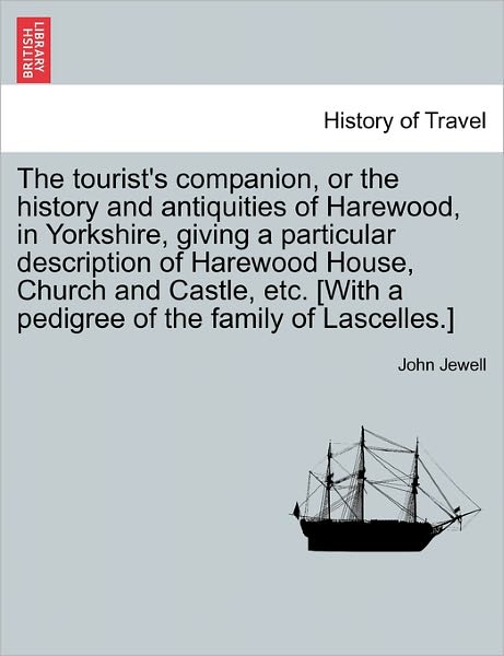 The Tourist's Companion, or the History and Antiquities of Harewood, in Yorkshire, Giving a Particular Description of Harewood House, Church and Castl - John Jewell - Kirjat - British Library, Historical Print Editio - 9781240862900 - tiistai 4. tammikuuta 2011