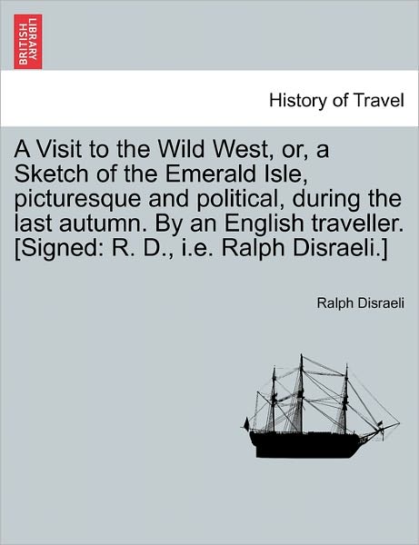 Cover for Ralph Disraeli · A Visit to the Wild West, Or, a Sketch of the Emerald Isle, Picturesque and Political, During the Last Autumn. by an English Traveller. [signed: R. D., (Paperback Bog) (2011)