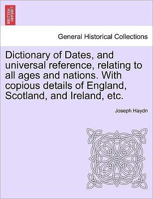 Cover for Joseph Haydn · Dictionary of Dates, and Universal Reference, Relating to All Ages and Nations. with Copious Details of England, Scotland, and Ireland, Etc. (Paperback Bog) (2011)