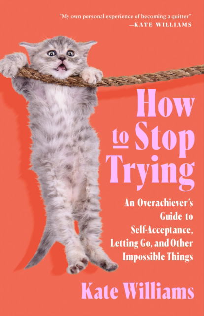 Cover for Kate Williams · How to Stop Trying: An Overachiever's Guide to Self-Acceptance, Letting Go, and Other Impossible Things (Hardcover Book) (2025)