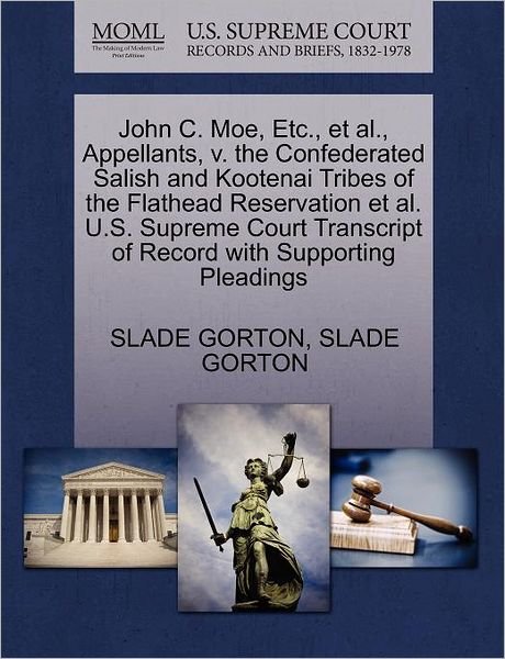 Cover for Slade Gorton · John C. Moe, Etc., et Al., Appellants, V. the Confederated Salish and Kootenai Tribes of the Flathead Reservation et Al. U.s. Supreme Court Transcript (Paperback Bog) (2011)