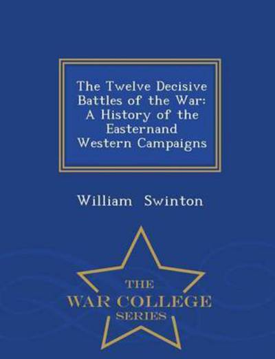 Cover for William Swinton · The Twelve Decisive Battles of the War: a History of the Easternand Western Campaigns - War College Series (Paperback Book) (2015)