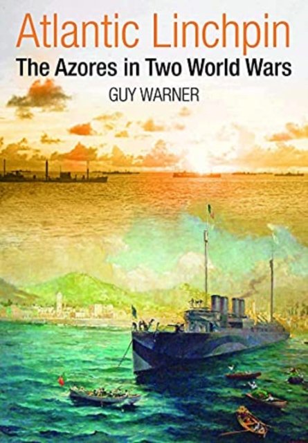 Cover for Guy, Warner, · Atlantic Linchpin: The Azores in Two World Wars (Gebundenes Buch) (2021)
