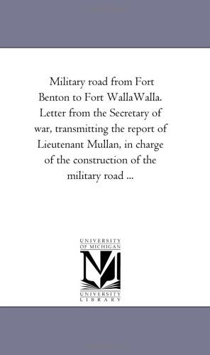 Cover for Michigan Historical Reprint Series · Military Road from Fort Benton to Fort Wallawalla. Letter from the Secretary of War, Transmitting the Report of Lieutenant Mullan, in Charge of the Construction of the Military Road ... (Paperback Book) (2006)