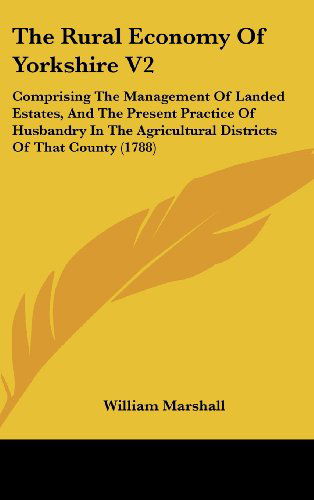 Cover for William Marshall · The Rural Economy of Yorkshire V2: Comprising the Management of Landed Estates, and the Present Practice of Husbandry in the Agricultural Districts of That County (1788) (Hardcover Book) (2008)