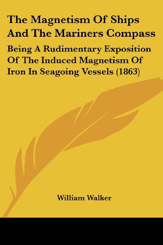 Cover for William Walker · The Magnetism of Ships and the Mariners Compass: Being a Rudimentary Exposition of the Induced Magnetism of Iron in Seagoing Vessels (1863) (Paperback Book) (2008)