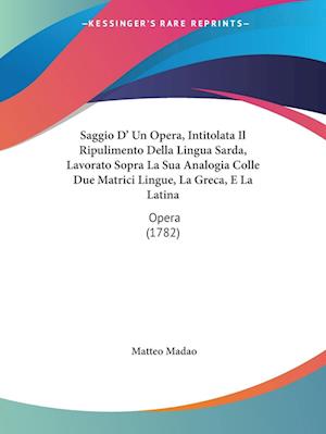 Cover for Matteo Madao · Saggio D' Un Opera, Intitolata Il Ripulimento Della Lingua Sarda, Lavorato Sopra La Sua Analogia Colle Due Matrici Lingue, La Greca, E La Latina (Paperback Book) (2009)