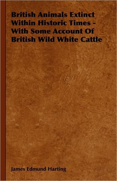 Cover for James Edmund 1841 Harting · British Animals Extinct Within Historic Times - with Some Account of British Wild White Cattle (Hardcover Book) (2008)