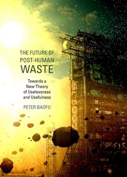 Cover for Baofu, Peter, Phd · The Future of Post-human Waste: Towards a New Theory of Uselessness and Usefulness (Hardcover Book) (2012)