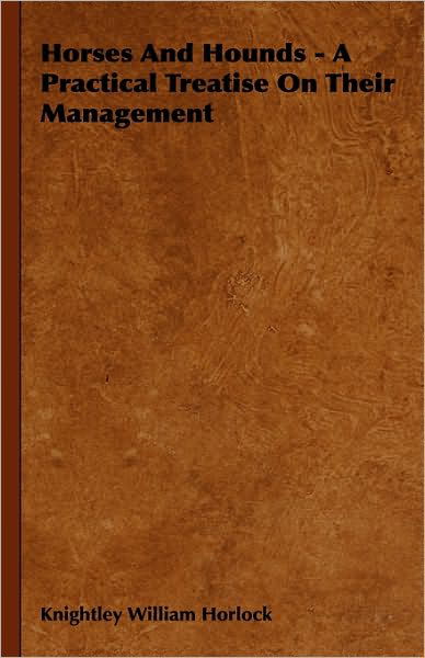 Cover for Knightley William Horlock · Horses and Hounds - a Practical Treatise on Their Management (Paperback Book) (2009)
