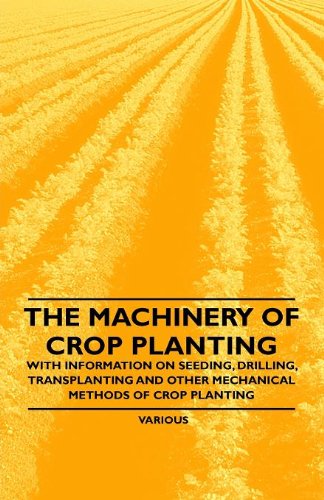 The Machinery of Crop Planting - with Information on Seeding, Drilling, Transplanting and Other Mechanical Methods of Crop Planting - V/A - Books - Giniger Press - 9781446530900 - January 20, 2011