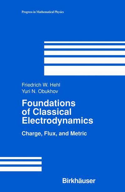 Cover for Friedrich W. Hehl · Foundations of Classical Electrodynamics: Charge, Flux, and Metric - Progress in Mathematical Physics (Paperback Book) [Softcover Reprint of the Original 1st Ed. 2003 edition] (2012)