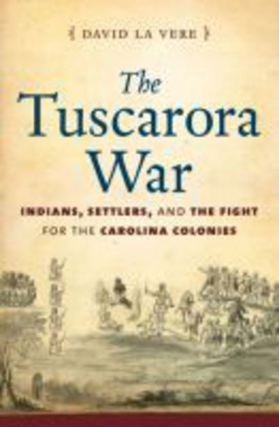 Cover for David la Vere · The Tuscarora War: Indians, Settlers, and the Fight for the Carolina Colonies (Hardcover Book) [New edition] (2013)