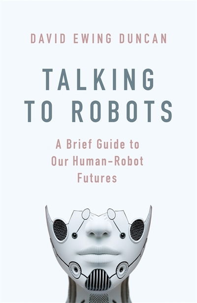 Cover for David Ewing Duncan · Talking to Robots: A Brief Guide to Our Human-Robot Futures (Hardcover Book) (2019)