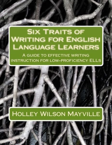 Cover for Holley Wilson Mayville · Six Traits of Writing for English Language Learners: a Guide to Effective Writing Instruction for Low-proficiency Ells (Paperback Book) (2012)