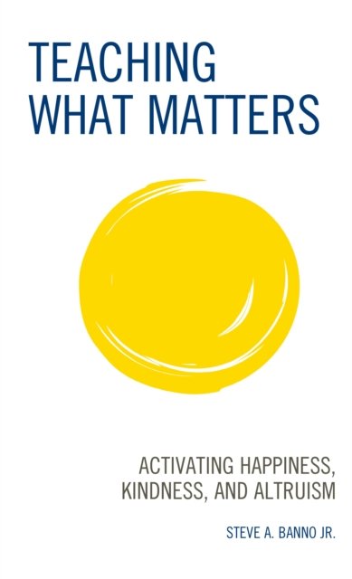 Teaching What Matters: Activating Happiness, Kindness, and Altruism - Banno, Steve A., Jr. - Kirjat - Rowman & Littlefield - 9781475860900 - sunnuntai 13. maaliskuuta 2022