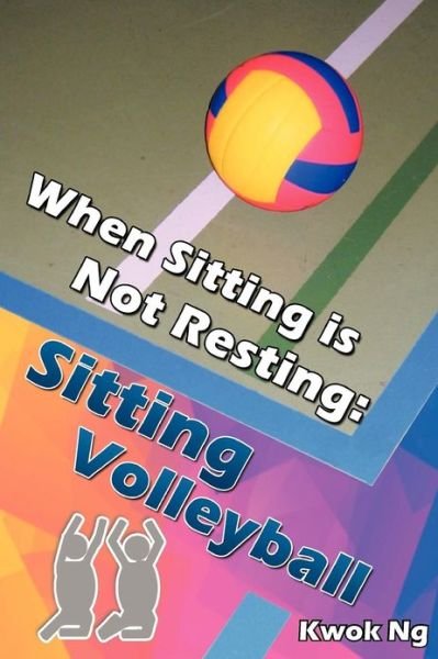 When Sitting is Not Resting: Sitting Volleyball - Kwok Ng - Livros - AuthorHouseUK - 9781477217900 - 30 de julho de 2012
