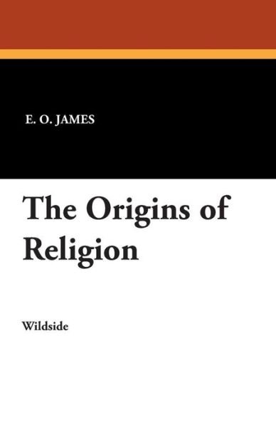 The Origins of Religion - E O James - Books - Wildside Press - 9781479411900 - November 30, 2012