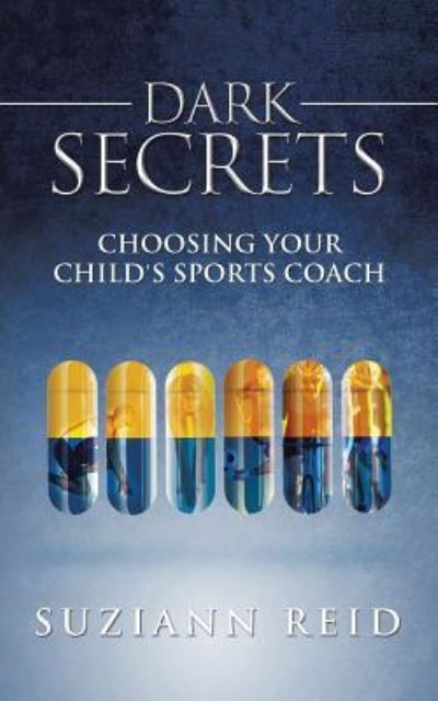 Dark Secrets: Choosing Your Child's Sports Coach - Suziann Reid - Books - Authorhouse - 9781481755900 - August 9, 2013