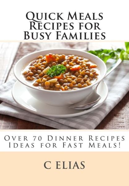 Cover for C Elias · Quick Meals Recipes for Busy Families: over 70 Dinner Recipes Ideas Including Beef Recipes, Vegetarian Recipes, Chicken Recipes, Gluten-free Recipes a (Paperback Book) (2013)