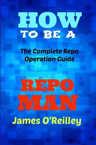 Cover for James O'reilly · How to Be a Repo Man: the Complete Repo Operation Guide (Paperback Book) (2013)